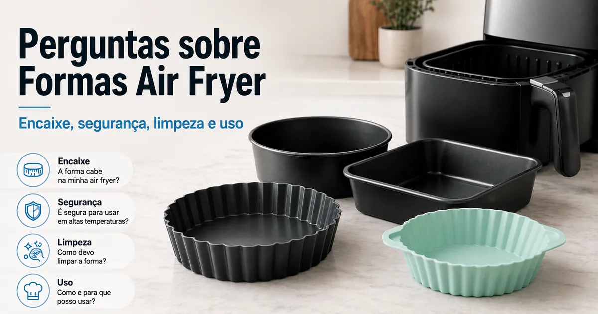 Dúvidas sobre formas para air fryer ilustradas com encaixe, segurança, limpeza e uso.